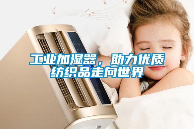 工業(yè)加濕器，助力優(yōu)質(zhì)紡織品走向世界