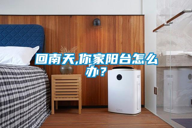 回南天,你家陽臺怎么辦？