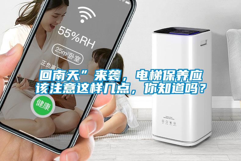回南天”來襲，電梯保養(yǎng)應該注意這樣幾點，你知道嗎？