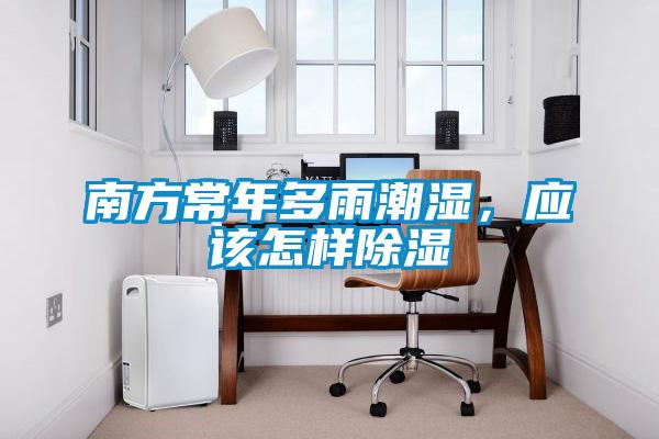 南方常年多雨潮濕，應該怎樣除濕