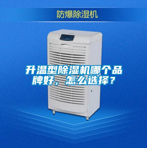 升溫型除濕機(jī)哪個(gè)品牌好，怎么選擇？