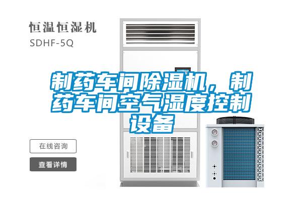 制藥車間除濕機，制藥車間空氣濕度控制設(shè)備