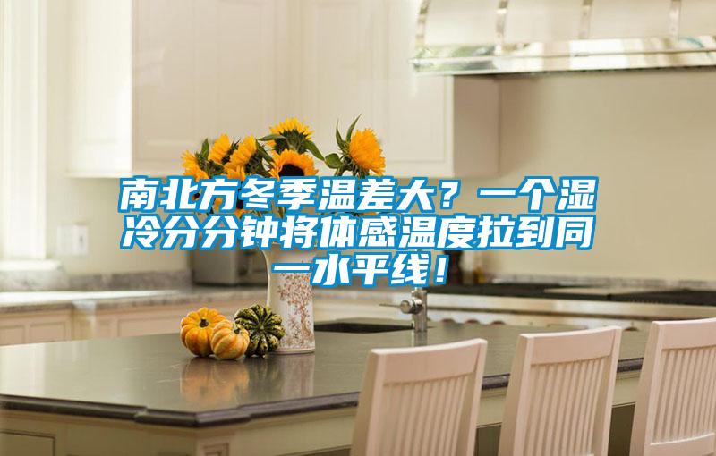南北方冬季溫差大？一個濕冷分分鐘將體感溫度拉到同一水平線！