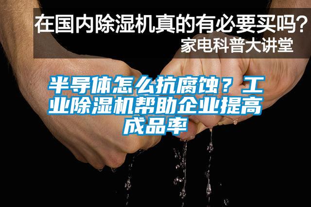 半導體怎么抗腐蝕？工業(yè)除濕機幫助企業(yè)提高成品率