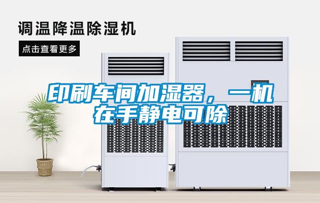 印刷車間加濕器，一機在手靜電可除