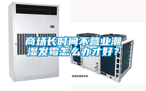 商場長時間不營業(yè)潮濕發(fā)霉怎么辦才好？