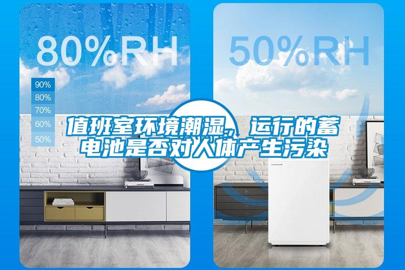 值班室環(huán)境潮濕，運行的蓄電池是否對人體產(chǎn)生污染
