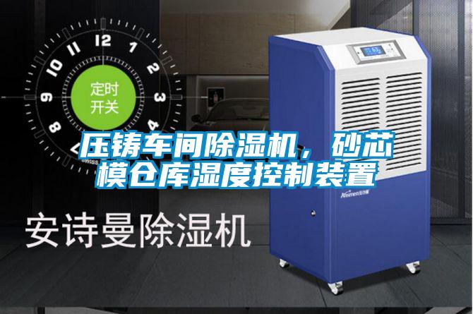 壓鑄車間除濕機，砂芯模倉庫濕度控制裝置
