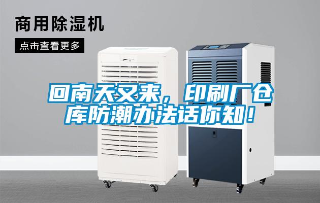回南天又來(lái)，印刷廠(chǎng)倉(cāng)庫(kù)防潮辦法話(huà)你知！