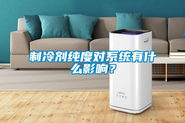 制冷劑純度對(duì)系統(tǒng)有什么影響？