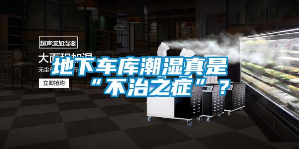地下車庫潮濕真是“不治之癥”？