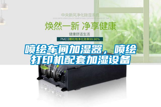 噴繪車間加濕器，噴繪打印機配套加濕設(shè)備