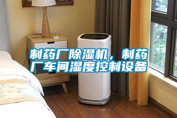 制藥廠除濕機(jī)，制藥廠車(chē)間濕度控制設(shè)備