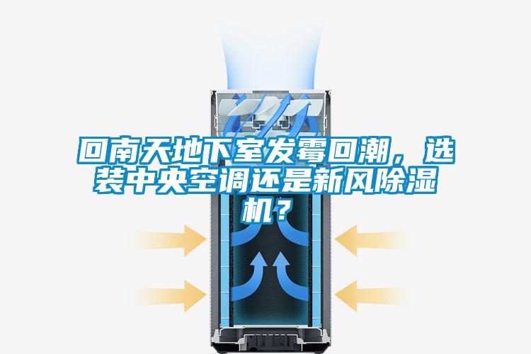 回南天地下室發(fā)霉回潮，選裝中央空調(diào)還是新風(fēng)除濕機(jī)？