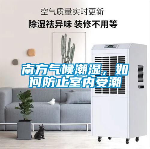 南方氣候潮濕，如何防止室內(nèi)受潮