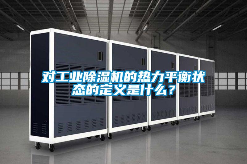 對工業(yè)除濕機的熱力平衡狀態(tài)的定義是什么？