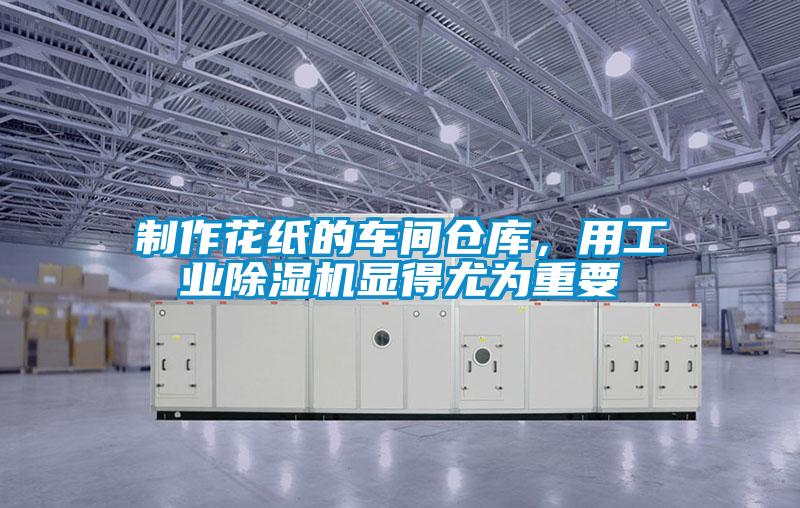 制作花紙的車間倉庫,用工業(yè)除濕機顯得尤為重要