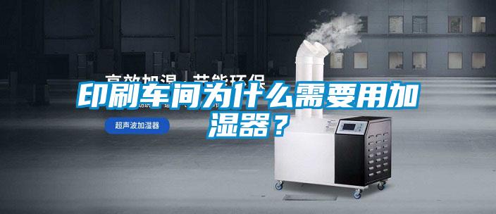印刷車間為什么需要用加濕器？