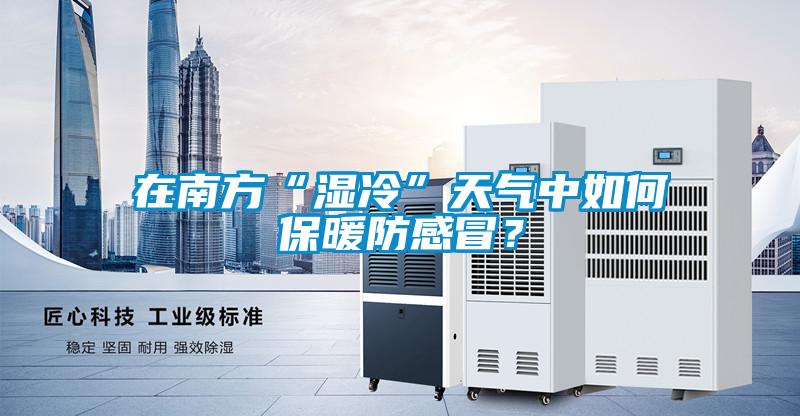 在南方“濕冷”天氣中如何保暖防感冒？