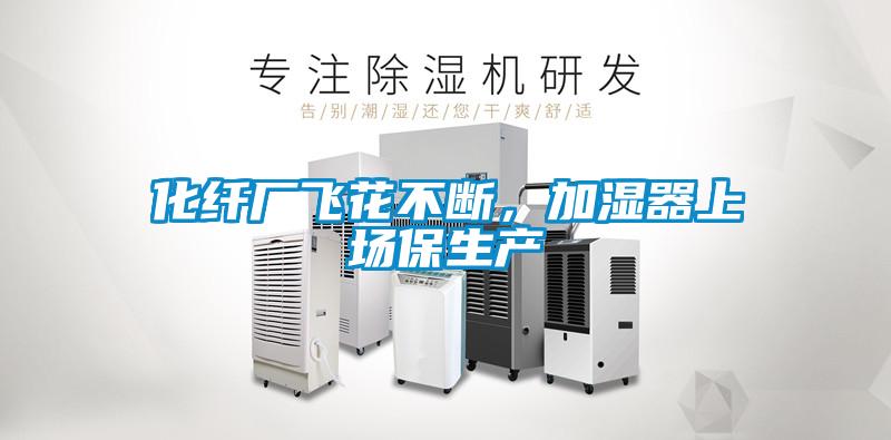 化纖廠飛花不斷，加濕器上場保生產(chǎn)