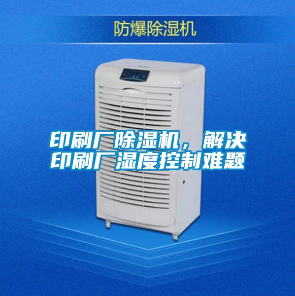印刷廠除濕機，解決印刷廠濕度控制難題