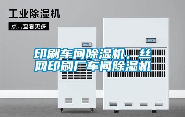 印刷車(chē)間除濕機(jī)，絲網(wǎng)印刷廠(chǎng)車(chē)間除濕機(jī)