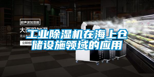 工業(yè)除濕機(jī)在海上倉儲設(shè)施領(lǐng)域的應(yīng)用