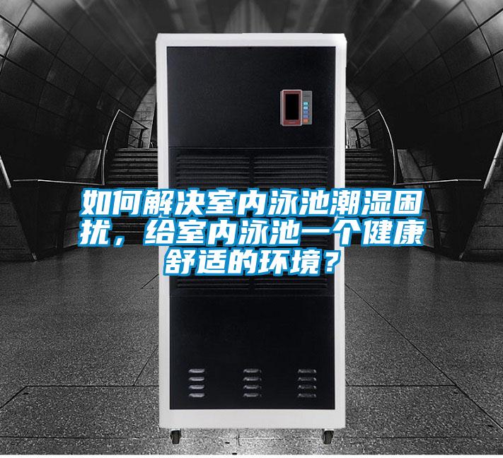如何解決室內泳池潮濕困擾，給室內泳池一個健康舒適的環(huán)境？