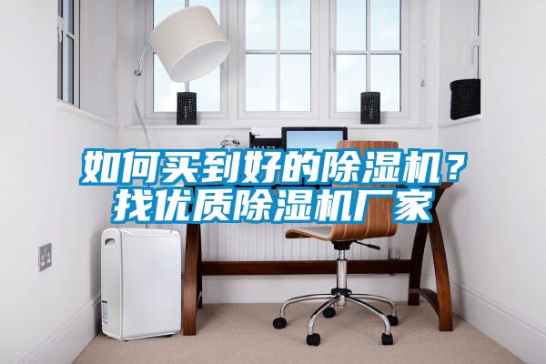 如何買到好的除濕機(jī)？找優(yōu)質(zhì)除濕機(jī)廠家