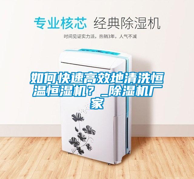 如何快速高效地清洗恒溫恒濕機？_除濕機廠家