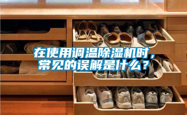 在使用調(diào)溫除濕機(jī)時(shí)，常見的誤解是什么？