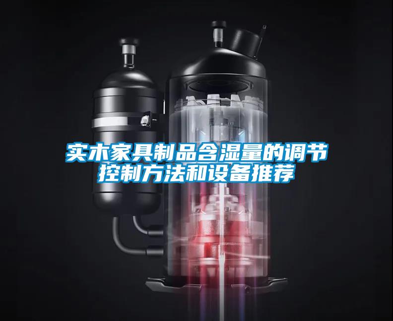 實木家具制品含濕量的調(diào)節(jié)控制方法和設備推薦