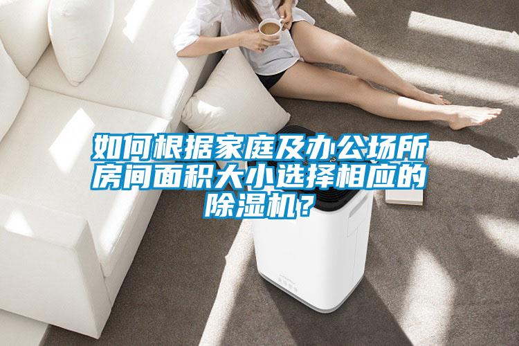 如何根據(jù)家庭及辦公場(chǎng)所房間面積大小選擇相應(yīng)的除濕機(jī)？