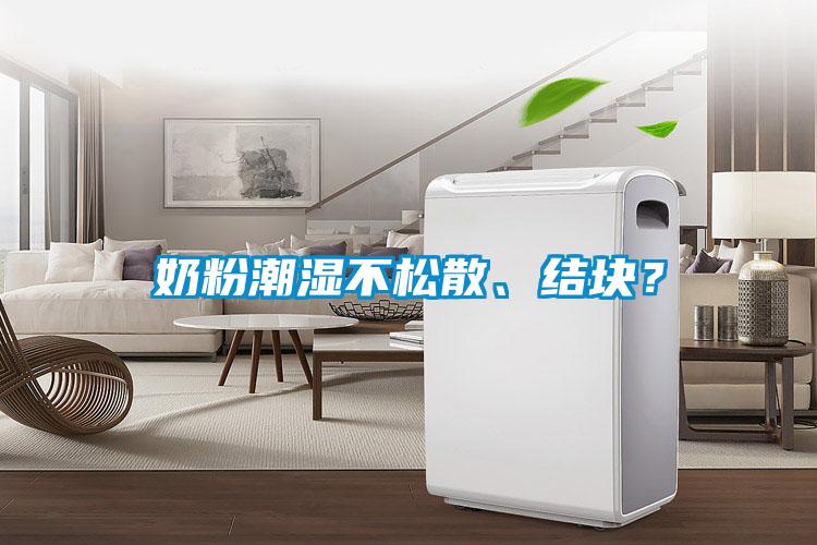 奶粉潮濕不松散、結(jié)塊？