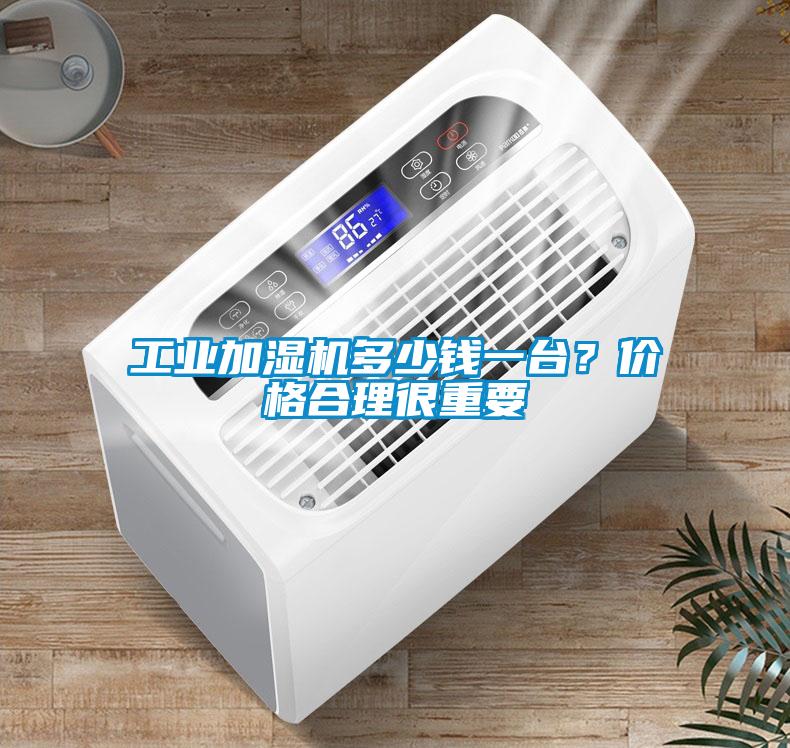 工業(yè)加濕機(jī)多少錢一臺？價格合理很重要