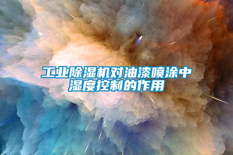 工業(yè)除濕機(jī)對油漆噴涂中濕度控制的作用