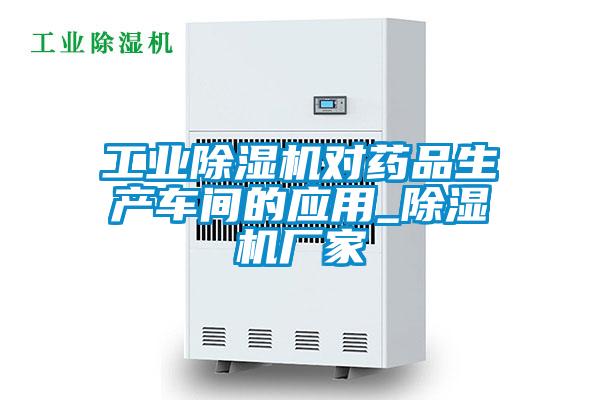 工業(yè)除濕機(jī)對(duì)藥品生產(chǎn)車間的應(yīng)用_除濕機(jī)廠家