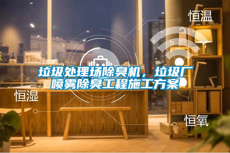 垃圾處理場除臭機，垃圾廠噴霧除臭工程施工方案