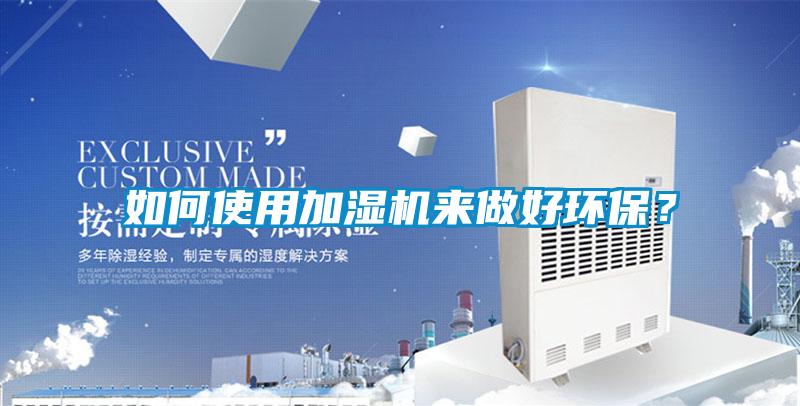 如何使用加濕機(jī)來做好環(huán)保？
