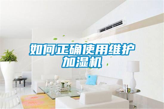 如何正確使用維護(hù)加濕機