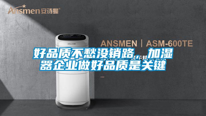 好品質(zhì)不愁沒銷路，加濕器企業(yè)做好品質(zhì)是關(guān)鍵
