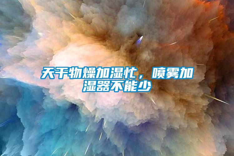 天干物燥加濕忙，噴霧加濕器不能少