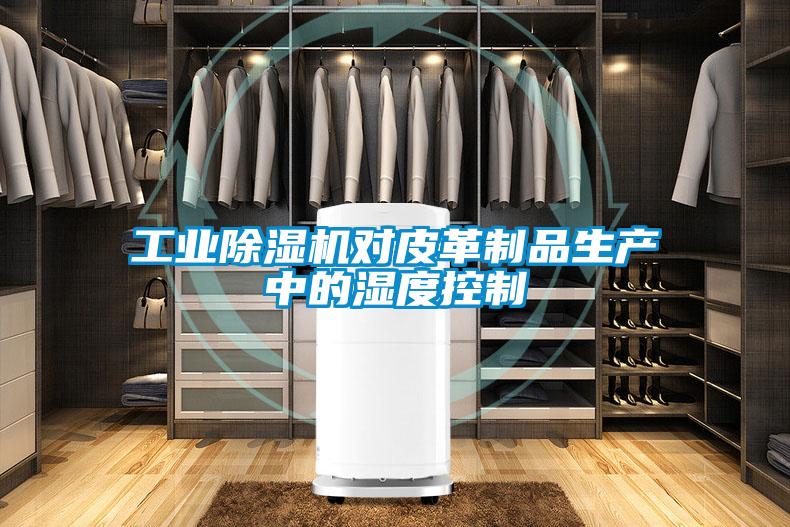工業(yè)除濕機(jī)對皮革制品生產(chǎn)中的濕度控制