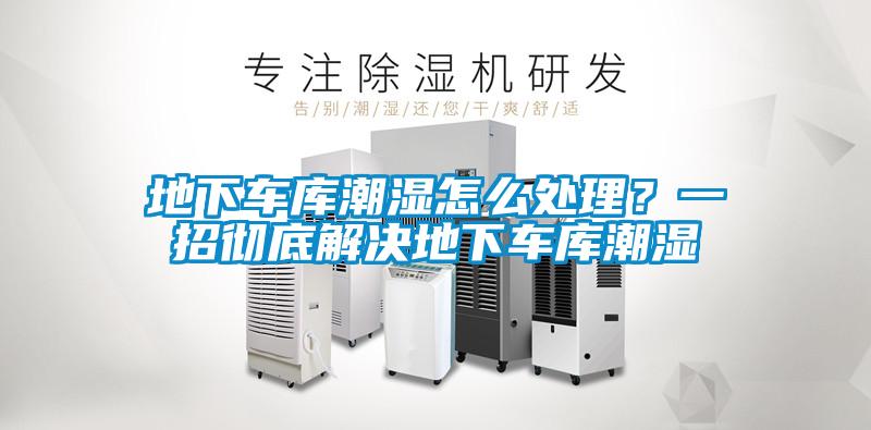 地下車庫潮濕怎么處理？一招徹底解決地下車庫潮濕