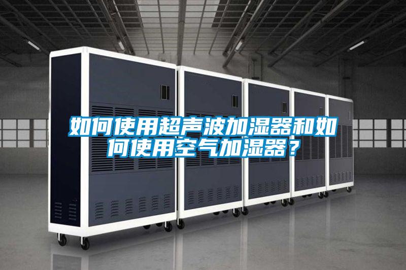 如何使用超聲波加濕器和如何使用空氣加濕器？