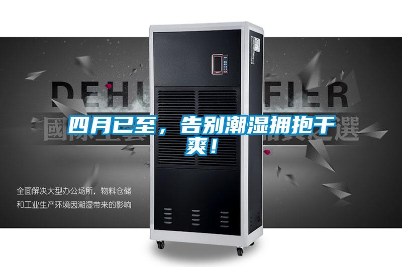 四月已至，告別潮濕擁抱干爽！