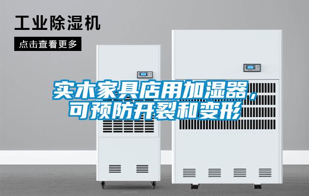 實(shí)木家具店用加濕器，可預(yù)防開裂和變形