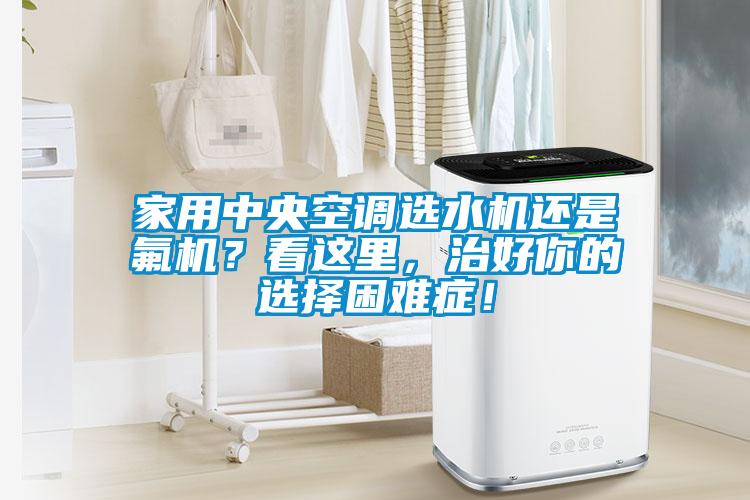 家用中央空調(diào)選水機(jī)還是氟機(jī)？看這里，治好你的選擇困難癥！