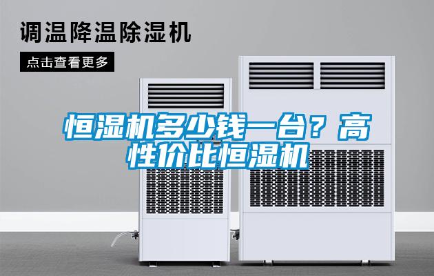 恒濕機(jī)多少錢一臺？高性價比恒濕機(jī)
