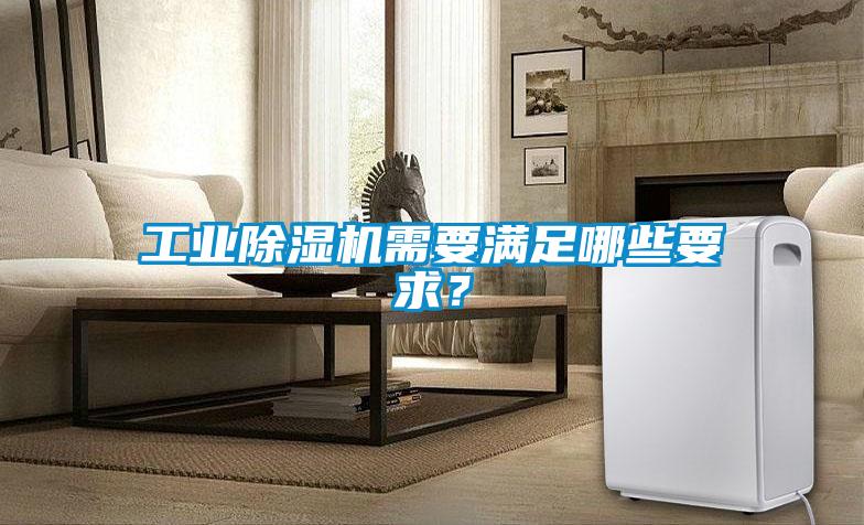 工業(yè)除濕機(jī)需要滿足哪些要求？